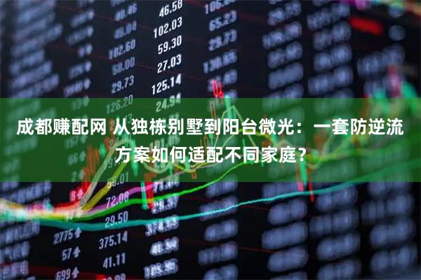 成都赚配网 从独栋别墅到阳台微光：一套防逆流方案如何适配不同家庭？