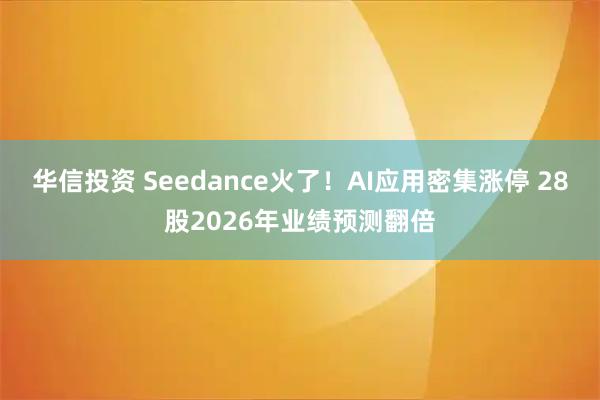 华信投资 Seedance火了！AI应用密集涨停 28股2026年业绩预测翻倍