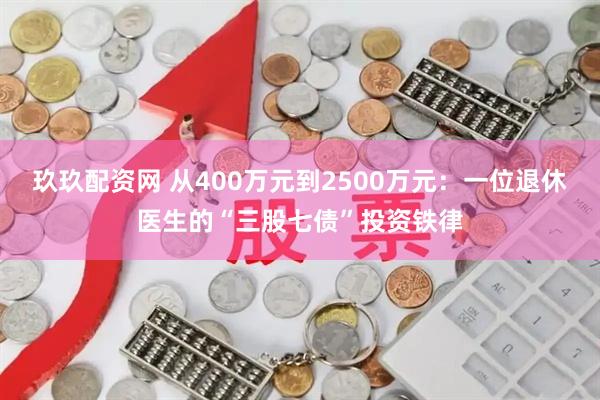 玖玖配资网 从400万元到2500万元：一位退休医生的“三股七债”投资铁律
